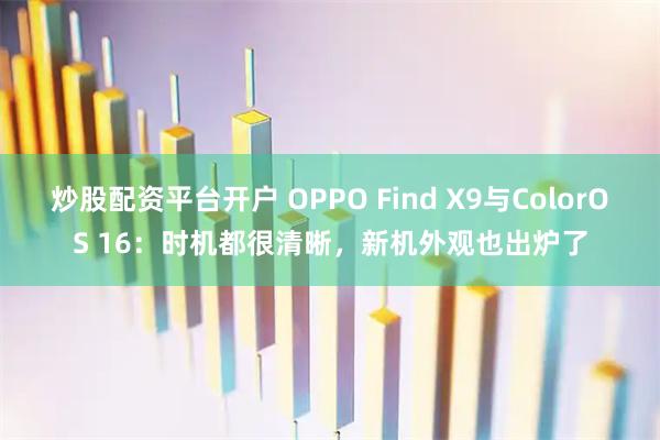 炒股配资平台开户 OPPO Find X9与ColorOS 16：时机都很清晰，新机外观也出炉了