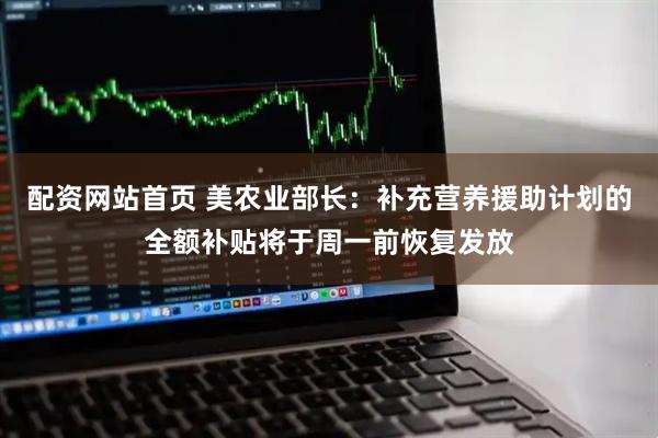 配资网站首页 美农业部长：补充营养援助计划的全额补贴将于周一前恢复发放