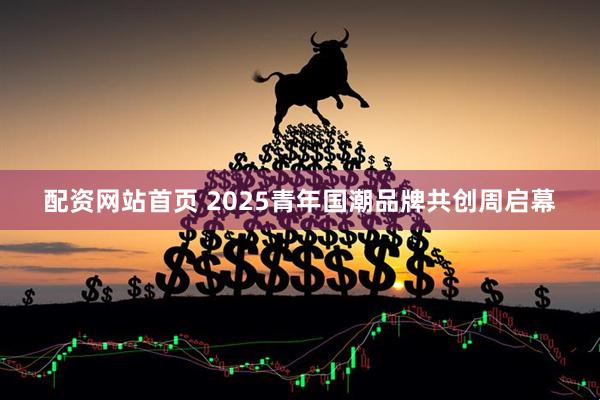 配资网站首页 2025青年国潮品牌共创周启幕