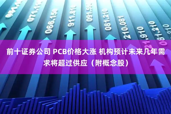 前十证券公司 PCB价格大涨 机构预计未来几年需求将超过供应（附概念股）