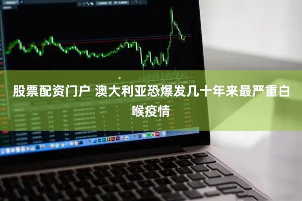 股票配资门户 澳大利亚恐爆发几十年来最严重白喉疫情